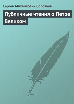 Сергей Соловьев - Публичные чтения о Петре Великом