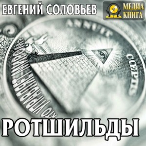 Евгений Соловьев - Ротшильды. Их жизнь и капиталистическая деятельность