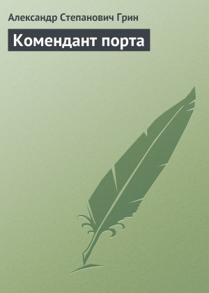 Александр Степанович Грин - Комендант порта