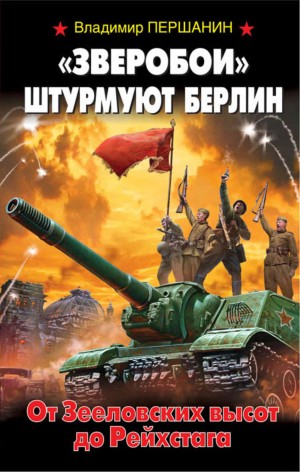 Владимир Першанин - «Зверобои» штурмуют Берлин. От Зееловских высот до Рейхстага