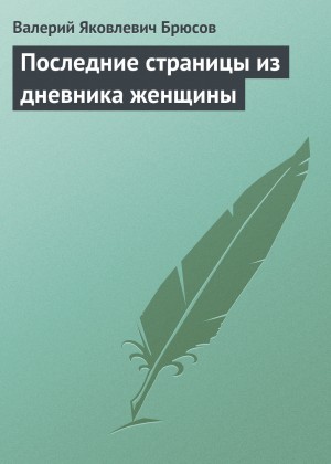 Валерий Брюсов - Последние страницы из дневника женщины