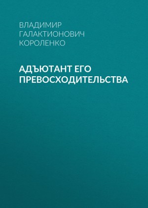 Владимир Короленко - Адъютант его превосходительства