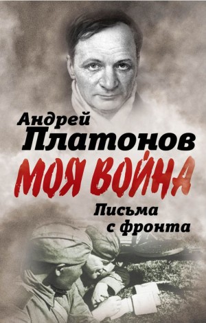 Андрей Платонов - Сборник «Письма с фронта»; «Я видел страшный лик войны»