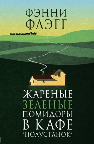 Фэнни Флэгг - Жареные зеленые помидоры в кафе «Полустанок»