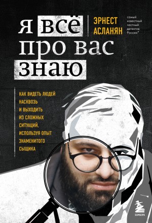 Эрнест Асланян - Я всё про вас знаю. Как видеть людей насквозь и выходить из сложных ситуаций, используя опыт знаменитого сыщика