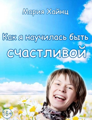 Мария Хайнц - Как я научилась быть счастливой, или 17 экспериментов, которые перевернули мою жизнь