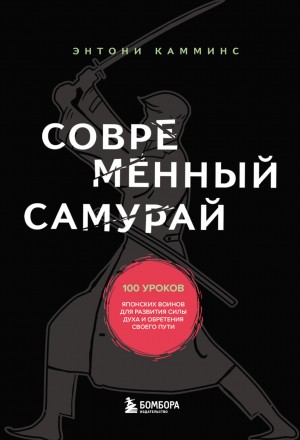 Энтони Камминс - Современный самурай. 100 уроков японских воинов для развития силы духа и обретения своего пути