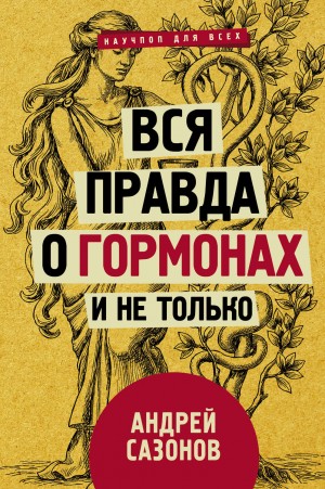 Андрей Сазонов - Вся правда о гормонах и не только