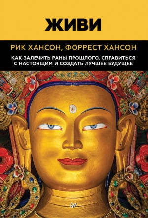 Рик Хансон, Форрест Хансон - Живи. Как залечить раны прошлого, справиться с настоящим и создать лучшее будущее