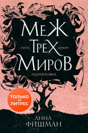 Анна Фишман - Меж трех миров. Том 1