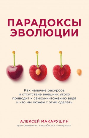 Алексей Макарушин - Парадоксы эволюции. Как наличие ресурсов и отсутствие внешних угроз приводит к самоуничтожению вида и что мы можем с этим сделать