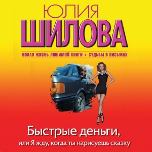 Юлия Шилова - Быстрые деньги, или Я жду, когда ты нарисуешь сказку