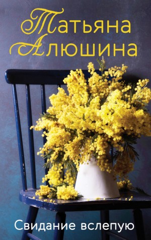 Татьяна Алюшина - Свидание вслепую