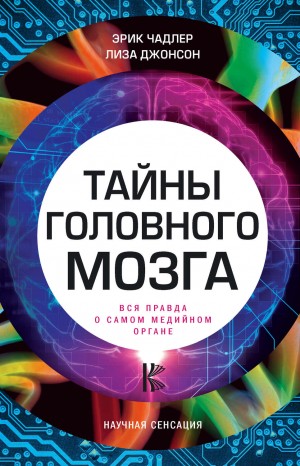 Эрик Чадлер, Лиза Джонсон - Тайны головного мозга. Вся правда о самом медийном органе