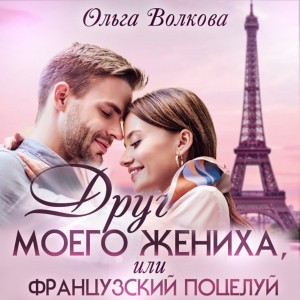 Ольга Волкова - Друг моего жениха, или Французский поцелуй