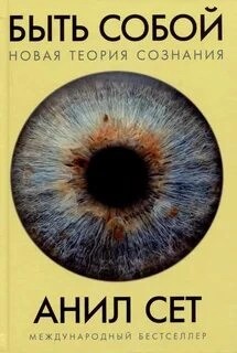 Анил Сет - Быть собой: Новая теория сознания