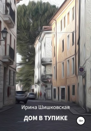 Ирина Шишковская - Дом в тупике
