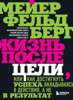 Мейер Фельдберг - Жизнь после цели, Или как достигнуть успеха, вкладываясь в действия, а не в результат