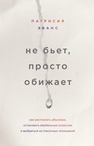 Патрисия Эванс - Не бьет, просто обижает. Как распознать абьюзера, остановить вербальную агрессию и выбраться из токсичных отношений