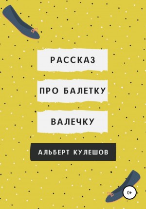 Альберт Валерьевич Кулешов - Рассказ про балетку Валечку