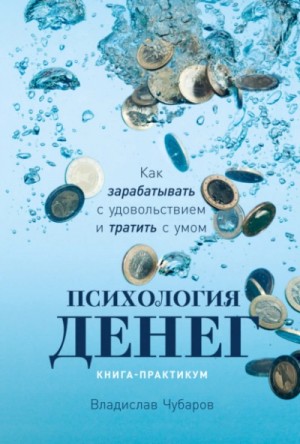 Владислав Чубаров - Психология денег. Как зарабатывать с удовольствием и тратить с умом