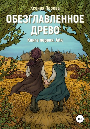 Ксения Перова - Обезглавленное древо. Книга первая. Айк