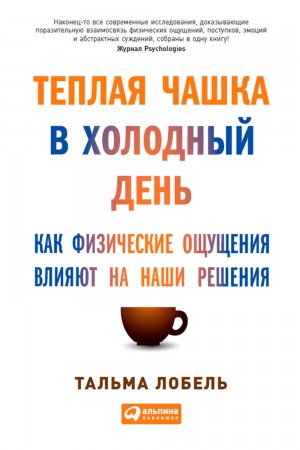 Тальма Лобель - Теплая чашка в холодный день. Как физические ощущения влияют на наши решения