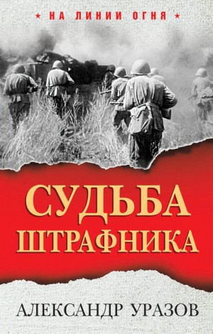 Александр Уразов - Судьба штрафника. «Война все спишет»?