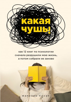 Мэриэнн Пауэр - Какая чушь. Как 12 книг по психологии сначала разрушили мою жизнь, а потом собрали ее заново