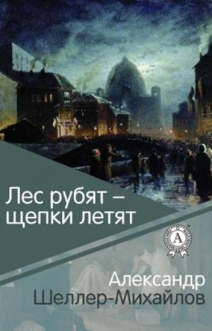 Александр Шеллер-Михайлов - Лес рубят - щепки летят