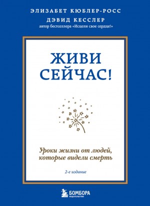 Элизабет Кюблер-Росс, Дэвид Кесслер - Живи сейчас! Уроки жизни от людей, которые видели смерть