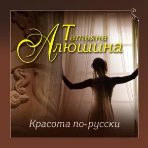 Татьяна Алюшина - Красота по-русски