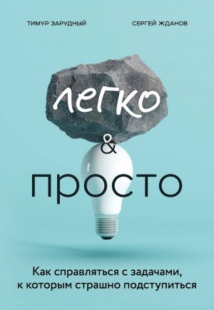 Сергей Жданов, Тимур Зарудный - Легко и просто. Как справляться с задачами, к которым страшно подступиться