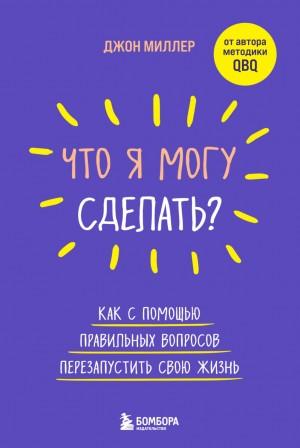 Джон Миллер - Что я могу сделать? Как с помощью правильных вопросов перезапустить свою жизнь