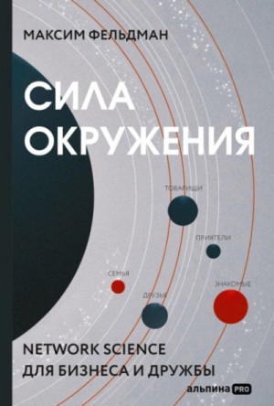 Максим Фельдман - Сила окружения. Network-science для бизнеса и дружбы