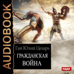 Гай Юлий Цезарь - Гражданская война (Записки о Гражданской войне)