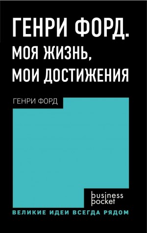 Генри Форд - Генри Форд. Моя жизнь. Мои достижения