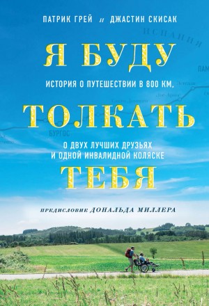 Патрик Грей, Джастин Скисак - Я буду толкать тебя. История о путешествии в 800 км, о двух лучших друзьях и одной инвалидной коляске