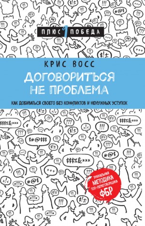 Крис Восс - Договориться не проблема. Как добиваться своего без конфликтов и ненужных уступок