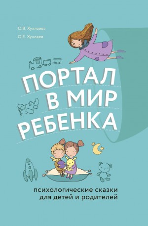 Олег Хухлаев, Ольга Хухлаева - Портал в мир ребенка. Психологические сказки для детей и родителей