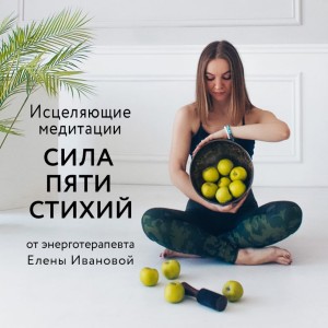 Елена Иванова, Кирилл Данишевский - Исцеляющие медитации «Сила пяти стихий»