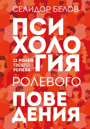 Александр Белов (Селидор) - Психология ролевого поведения. 12 ролей твоего успеха