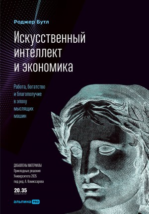 Роджер Бутл - Искусственный интеллект и экономика. Работа, богатство и благополучие в эпоху мыслящих машин