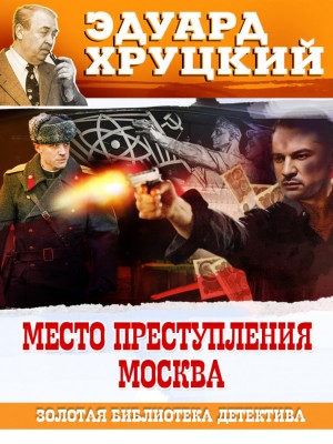 Эдуард Хруцкий - Место преступления – Москва