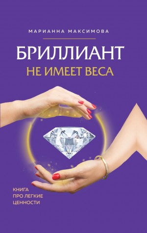 Марианна Максимова - Бриллиант не имеет веса. Книга про легкие ценности