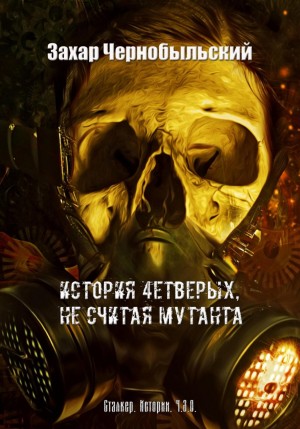 Захар Чернобыльский - Сталкер. Истории. Ч.З.О. История 4етверых, не считая мутанта