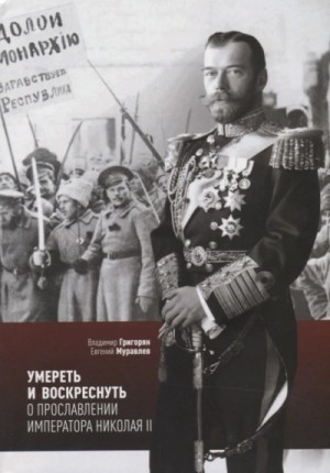 Владимир Григорян, Евгений Муравлёв - Умереть и воскреснуть. О прославлении императора Николая II