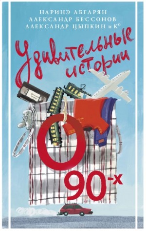 Наринэ Абгарян, Владимир Викто, Александр Цыпкин, Светлана Кривошлыкова, Александр Бессонов, Игорь Родионов, Виктория Медведева, Ольга Есаулкова, Вера Плауде, Галина Капустина, Юлиана Александрова, Кристина Белозерцева, Ольга Бунина - Удивительные истории о 90-х