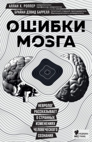 Брайан Баррелл - Ошибки мозга. Невролог рассказывает о странных изменениях человеческого сознания