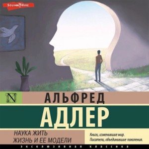 Альфред Адлер - Наука жить. Жизнь и ее модели